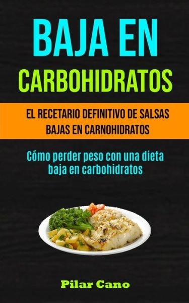 Cover for Pilar Cano · Baja En Carbohidratos: El recetario definitivo de salsas bajas en carnohidratos (Como perder peso con una dieta baja en carbohidratos) (Paperback Book) (2020)
