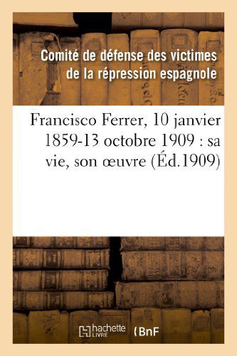 Cover for Comite De Defense · Francisco Ferrer, 10 Janvier 1859-13 Octobre 1909: Sa Vie, Son Oeuvre (Paperback Book) [French edition] (2013)