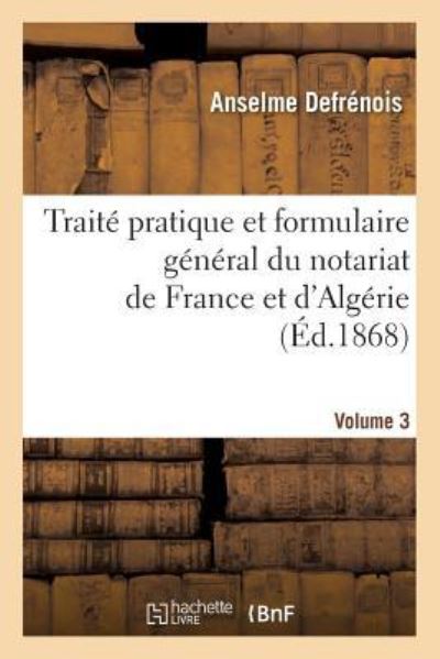 Cover for Anselme Defrenois · Traite Pratique Et Formulaire General Du Notariat de France Et d'Algerie. Volume 3 (Paperback Book) (2016)