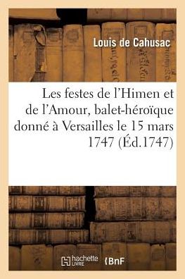 Cover for Louis De Cahusac · Les Festes de l'Himen Et de l'Amour, Balet-Heroique Donne A Versailles Le 15 Mars 1747 (Paperback Book) (2017)