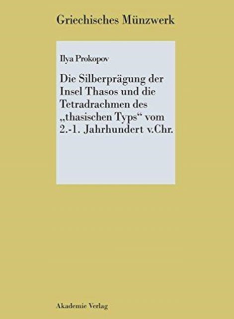 Die Silberpragung der Insel Thasos und die Tetradrachmen des thasischen Typs vom 2.-1. Jh. v. Chr. - Ilya Prokopov - Books - de Gruyter - 9783050040400 - September 6, 2006