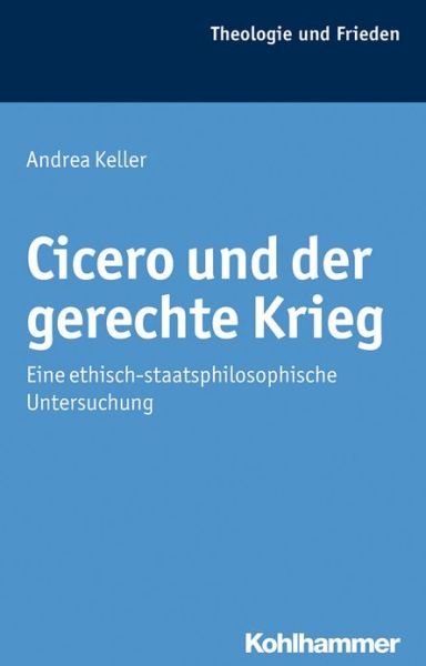 Cover for Andrea Keller · Cicero Und Der Gerechte Krieg: Eine Ethisch-staatsphilosophische Untersuchung (Theologie Und Frieden) (German Edition) (Hardcover Book) [German edition] (2012)