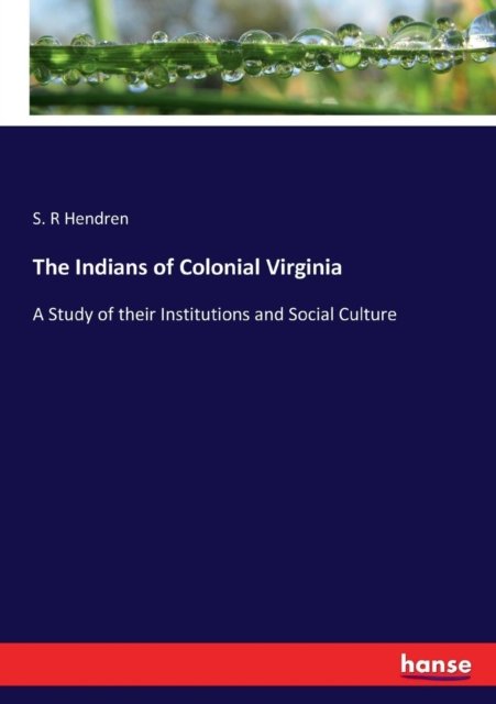 Cover for S R Hendren · The Indians of Colonial Virginia: A Study of their Institutions and Social Culture (Taschenbuch) (2017)