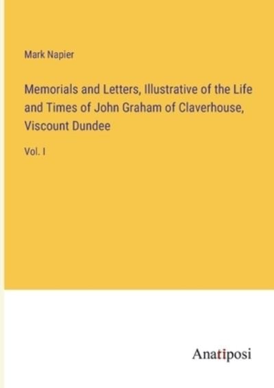 Cover for Mark Napier · Memorials and Letters, Illustrative of the Life and Times of John Graham of Claverhouse, Viscount Dundee: Vol. I (Paperback Book) (2023)