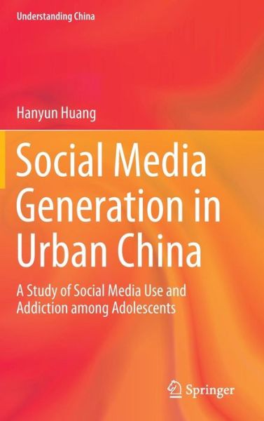 Cover for Hanyun Huang · Social Media Generation in Urban China: A Study of Social Media Use and Addiction among Adolescents - Understanding China (Hardcover Book) (2014)