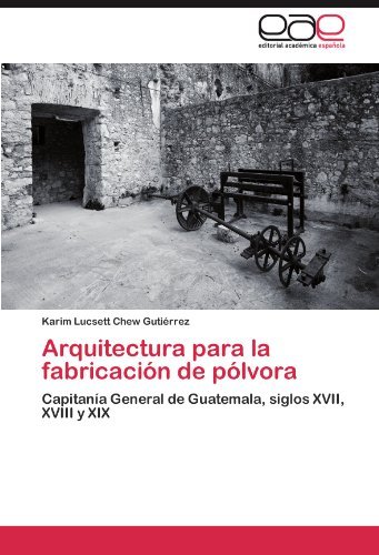 Cover for Karim Lucsett Chew Gutiérrez · Arquitectura Para  La Fabricación De Pólvora: Capitanía General De Guatemala, Siglos Xvii, Xviii Y Xix (Paperback Book) [Spanish edition] (2012)