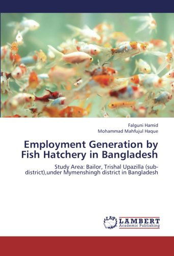 Cover for Mohammad Mahfujul Haque · Employment Generation by Fish Hatchery in Bangladesh: Study Area: Bailor, Trishal Upazilla (Sub-district),under Mymenshingh District in Bangladesh (Paperback Book) (2012)