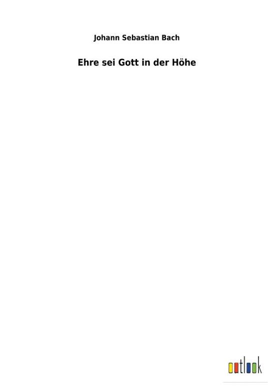 Ehre sei Gott in der Hoehe - Johann Sebastian Bach - Bøger - Outlook Verlag - 9783734058400 - November 30, 2018