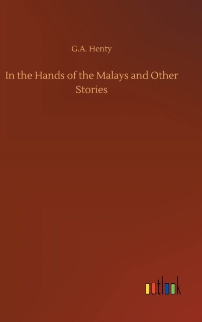 In the Hands of the Malays and Other Stories - G a Henty - Libros - Outlook Verlag - 9783752386400 - 3 de agosto de 2020