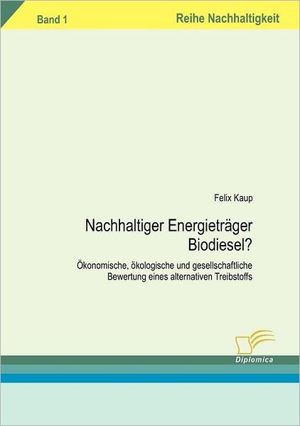 Nachhaltiger Energieträger Biodiesel?: Ökonomische, Ökologische Und Gesellschaftliche Bewertung Eines Alternativen Treibstoffs (Reihe Nachhaltigkeit) (German Edition) - Felix Kaup - Books - Diplomica Verlag - 9783832493400 - July 10, 2006
