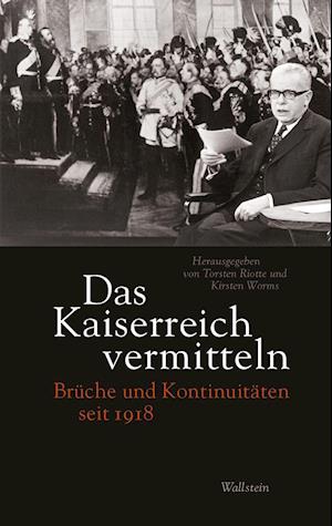 Das Kaiserreich vermitteln - Torsten Riotte - Książki - Wallstein Verlag GmbH - 9783835351400 - 1 kwietnia 2022