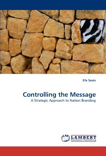 Controlling the Message: a Strategic Approach to Nation Branding - Efe Sevin - Kirjat - LAP LAMBERT Academic Publishing - 9783838389400 - perjantai 6. elokuuta 2010