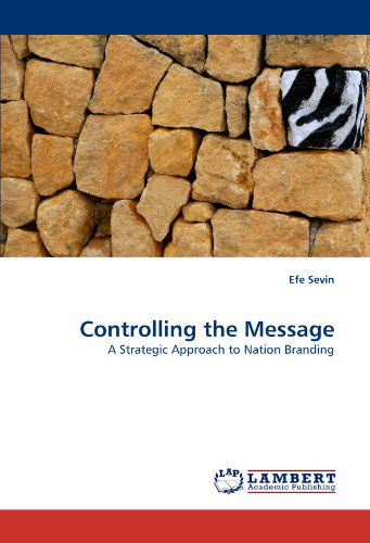 Controlling the Message: a Strategic Approach to Nation Branding - Efe Sevin - Bøger - LAP LAMBERT Academic Publishing - 9783838389400 - 6. august 2010