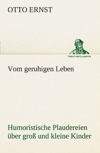 Cover for Otto Ernst · Vom Geruhigen Leben: Humoristische Plaudereien Über Groß Und Kleine Kinder. (Tredition Classics) (German Edition) (Paperback Book) [German edition] (2012)