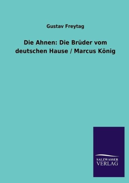 Die Ahnen: Die Bruder Vom Deutschen Hause / Marcus Konig - Gustav Freytag - Bøger - Salzwasser-Verlag GmbH - 9783846043400 - 18. juli 2013