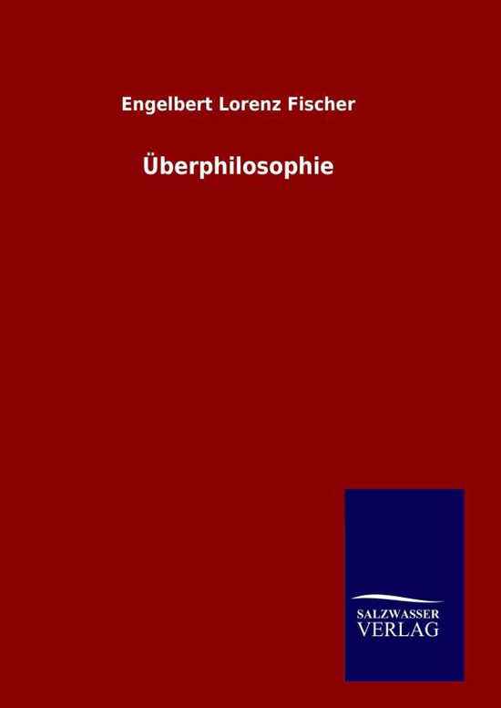 Überphilosophie - Engelbert Lorenz Fischer - Books - Salzwasser-Verlag GmbH - 9783846098400 - December 6, 2014