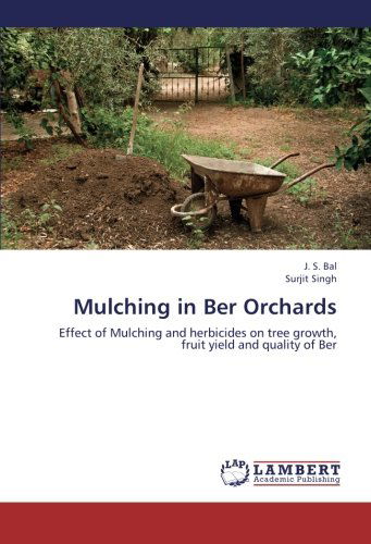 Mulching in Ber Orchards: Effect of Mulching and Herbicides on Tree Growth, Fruit Yield and Quality of Ber - Surjit Singh - Książki - LAP LAMBERT Academic Publishing - 9783848429400 - 28 sierpnia 2012