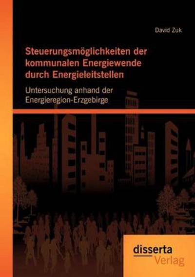 Cover for David Zuk · Steuerungsmoeglichkeiten der kommunalen Energiewende durch Energieleitstellen: Untersuchung anhand der Energieregion-Erzgebirge (Paperback Book) [German edition] (2012)