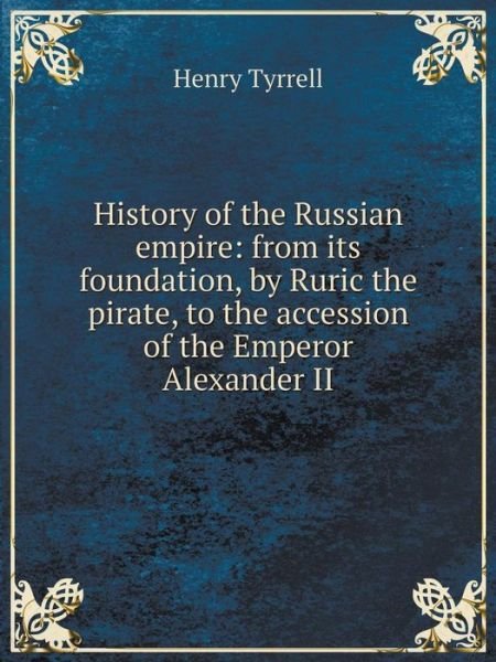 History of the Russian Empire: from Its Foundation, by Ruric the Pirate, to the Accession of the Emperor Alexander II - Henry Tyrrell - Kirjat - Book on Demand Ltd. - 9785519057400 - sunnuntai 24. elokuuta 2014