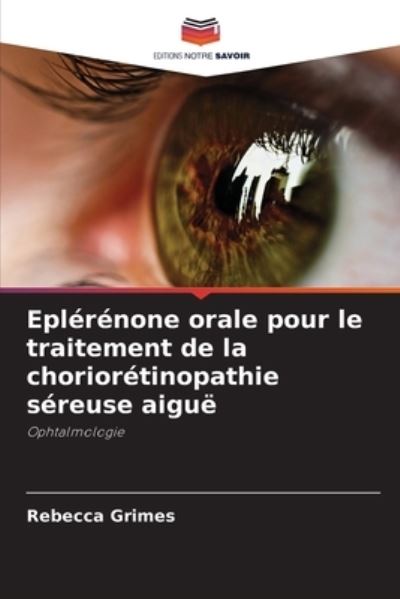 Cover for Rebecca Grimes · Eplerenone orale pour le traitement de la chorioretinopathie sereuse aigue (Paperback Book) (2021)