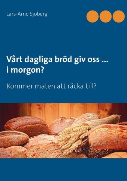 Cover for Lars-Arne Sjoeberg · Vart dagliga broed giv oss ... i morgon?: Kommer maten att racka till? (Paperback Book) (2019)