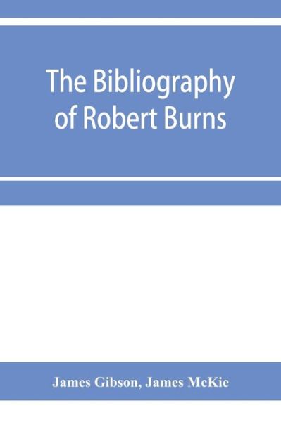 The bibliography of Robert Burns, with biographical and bibliographical notes, and sketches of Burns clubs, monuments and statues - James Gibson - Books - Alpha Edition - 9789353956400 - January 2, 2020