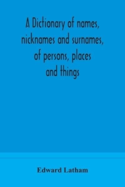 A dictionary of names, nicknames and surnames, of persons, places and things - Edward Latham - Books - Alpha Edition - 9789354173400 - September 29, 2020