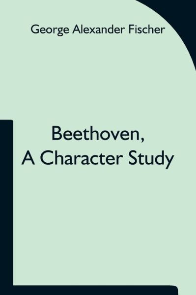 Cover for George Alexander Fischer · Beethoven, a character study; Together with Wagner's indebtedness to Beethoven (Paperback Book) (2021)
