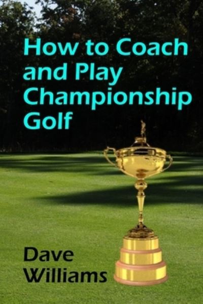 How to Coach and Play Championship Golf - Dave Williams - Livros - Independently Published - 9798576560400 - 4 de dezembro de 2020