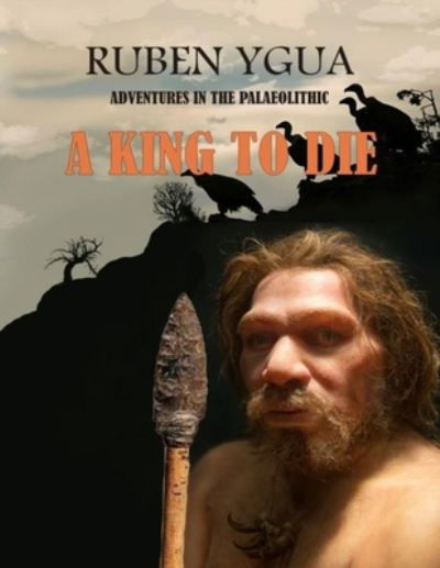 Ruben Ygua · A King to Die: Adventures in the Palaeolithic - Adventures in the Paleolithic (Paperback Book) (2020)
