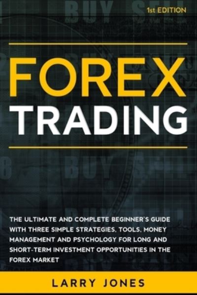 Cover for Larry Jones · Forex Trading: The Ultimate and Complete Beginner's Guide with Three Simple Strategies, Tools, Money Management and Psychology for Long and Short-Term Investment Opportunities in the Forex Market (Paperback Book) (2021)