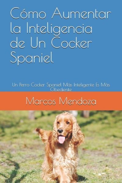 Cover for Marcos Mendoza · Como Aumentar la Inteligencia de Un Cocker Spaniel: Un Perro Cocker Spaniel Mas Inteligente Es Mas Obediente (Taschenbuch) (2021)