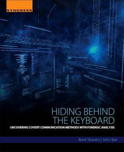 Cover for Shavers, Brett (Digital Forensics Practitioner, expert witness, and Adjunct Instructor, University of Washington Digital Forensics program) · Hiding Behind the Keyboard: Uncovering Covert Communication Methods with Forensic Analysis (Taschenbuch) (2016)