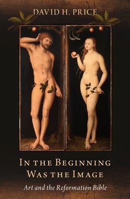 Cover for Price, David H. (Professor of Religious Studies, Jewish Studies, and Art History, Professor of Religious Studies, Jewish Studies, and Art History, Vanderbilt University) · In the Beginning Was the Image: Art and the Reformation Bible (Gebundenes Buch) (2021)