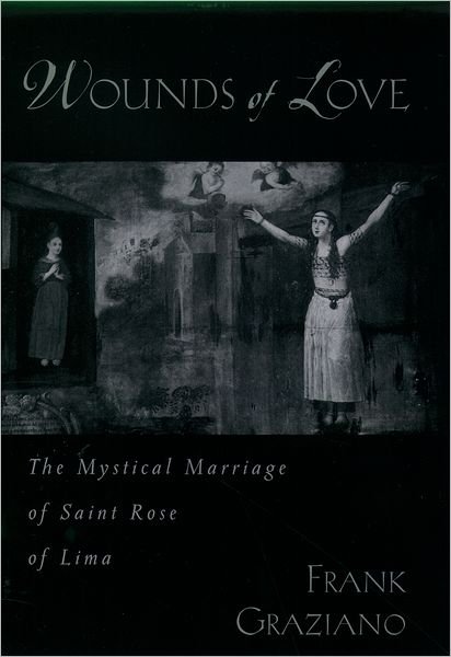 Cover for Graziano, Frank (John D. MacArthur Professor of Hispanic Studies, John D. MacArthur Professor of Hispanic Studies, Connecticut College) · Wounds of Love: The Mystical Marriage of Saint Rose of Lima (Innbunden bok) (2004)