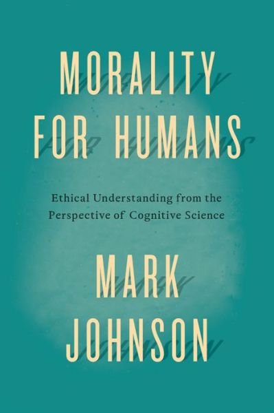 Cover for Mark Johnson · Morality for Humans: Ethical Understanding from the Perspective of Cognitive Science (Hardcover Book) (2014)