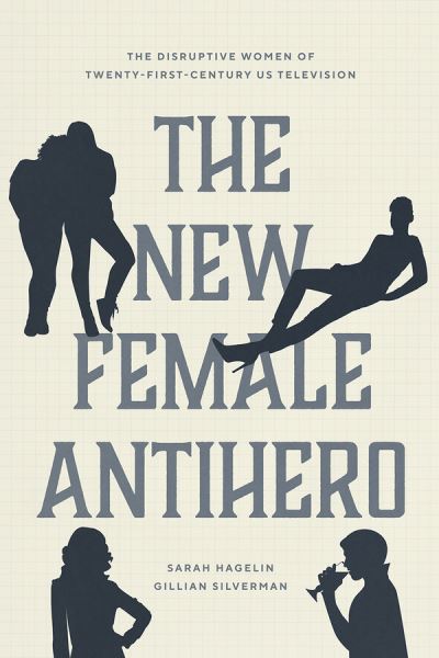 Cover for Sarah Hagelin · The New Female Antihero: The Disruptive Women of Twenty-First-Century Us Television (Paperback Book) (2022)