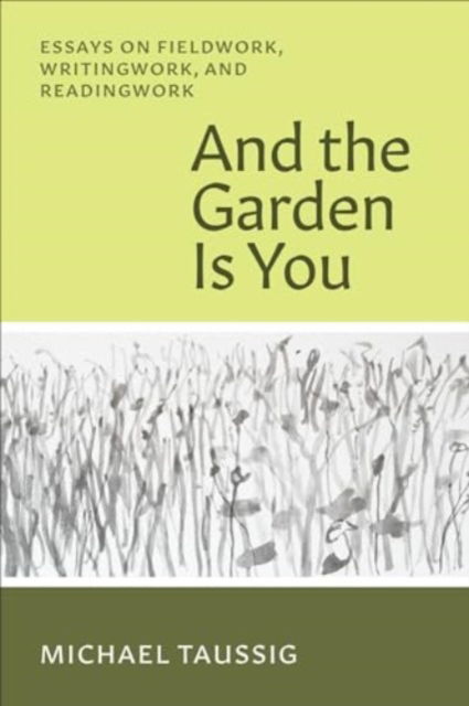 Cover for Michael Taussig · And the Garden Is You: Essays on Fieldwork, Writingwork, and Readingwork (Paperback Book) (2024)