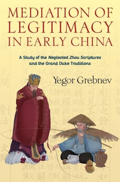 Cover for Yegor Grebnev · Mediation of Legitimacy in Early China: A Study of the Neglected Zhou Scriptures and the Grand Duke Traditions - Tang Center Series in Early China (Innbunden bok) (2022)
