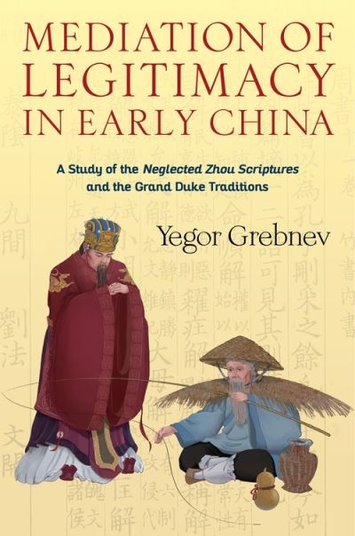 Cover for Yegor Grebnev · Mediation of Legitimacy in Early China: A Study of the Neglected Zhou Scriptures and the Grand Duke Traditions - Tang Center Series in Early China (Hardcover Book) (2022)