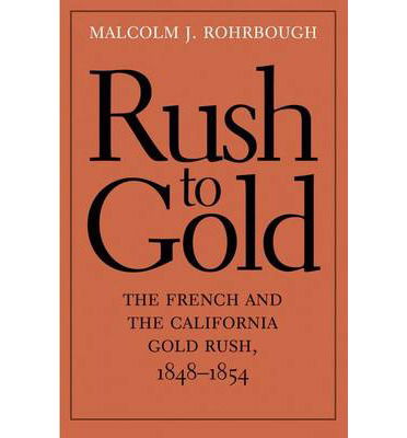 Cover for Malcolm J. Rohrbough · Rush to Gold: The French and the California Gold Rush, 1848–1854 - The Lamar Series in Western History (Hardcover Book) (2013)