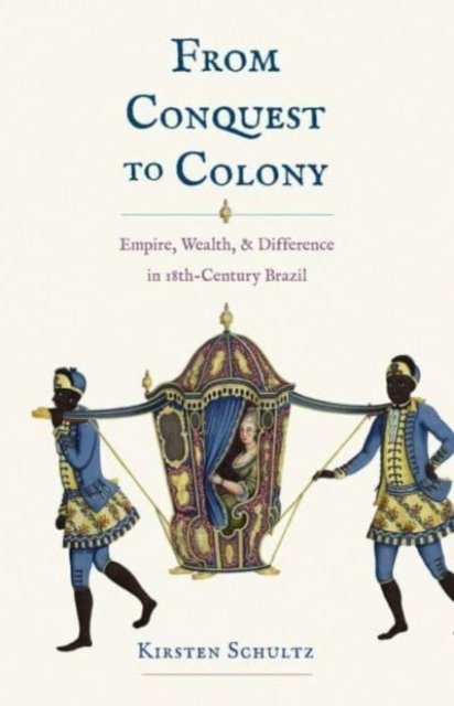 From Conquest to Colony: Empire, Wealth, and Difference in Eighteenth-Century Brazil - Kirsten Schultz - Bücher - Yale University Press - 9780300251401 - 26. September 2023