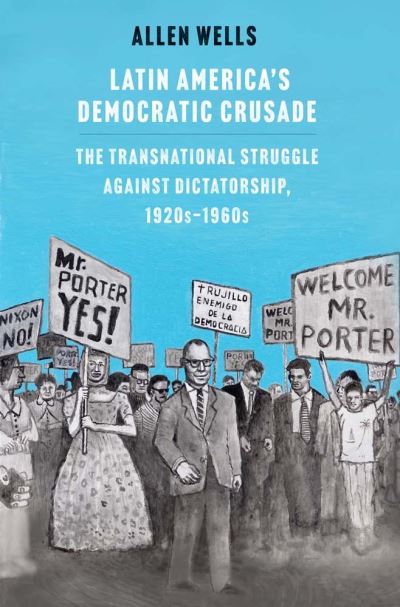 Cover for Allen Wells · Latin America's Democratic Crusade: The Transnational Struggle against Dictatorship, 1920s-1960s (Hardcover Book) (2023)