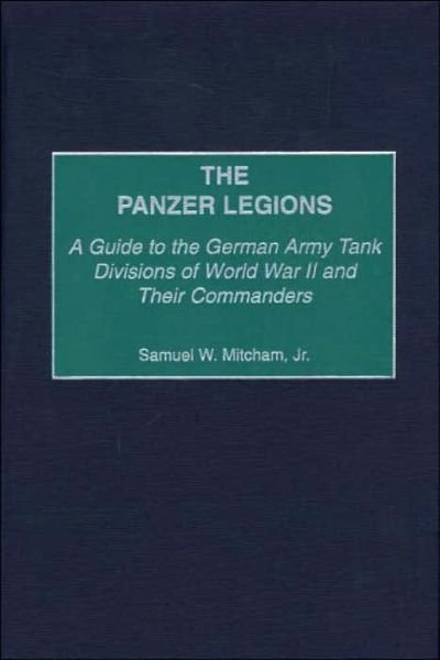 Cover for Samuel W. Mitcham Jr. · The Panzer Legions: A Guide to the German Army Tank Divisions of World War II and Their Commanders (Hardcover Book) (2000)