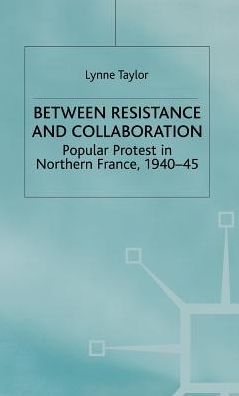 Cover for L. Taylor · Between Resistance and Collabration: Popular Protest in Northern France 1940-45 - Studies in Modern History (Hardcover Book) (1999)