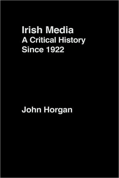 Cover for John Horgan · Irish Media: A Critical History since 1922 (Hardcover Book) (2001)