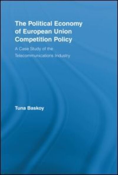 Cover for Tuna Baskoy · The Political Economy of European Union Competition Policy: A Case Study of the Telecommunications Industry - New Political Economy (Taschenbuch) (2012)