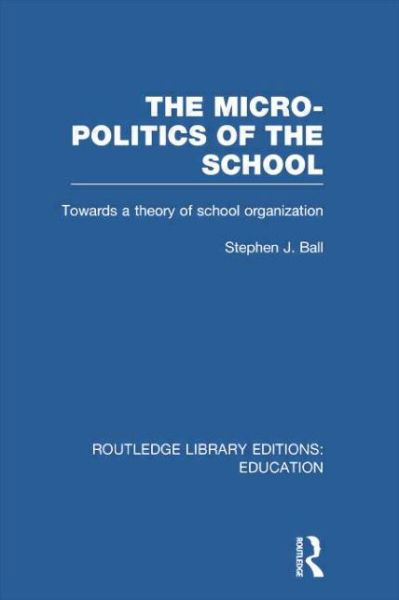 Cover for Ball, Stephen J. (Institute of Education, University of London, UK) · The Micro-Politics of the School: Towards a Theory of School Organization - Routledge Library Editions: Education (Taschenbuch) (2014)