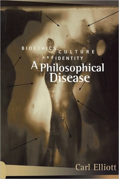 A Philosophical Disease: Bioethics, Culture, and Identity - Reflective Bioethics - Carl Elliott - Books - Taylor & Francis Ltd - 9780415919401 - November 11, 1998