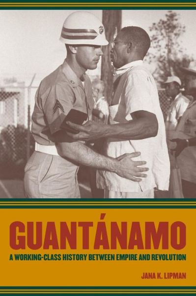 Cover for Jana K. Lipman · Guantanamo: A Working-Class History between Empire and Revolution - American Crossroads (Paperback Book) (2008)